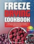 FREEZE DRYING COOKBOOK: Easy Beginner Freeze-Dried Book with Tasty Meals and Recipes for Prepping, Camping, Backpacking, or Traveling You'll Ever Need: Simple Process to Create Food Storage