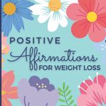 Positive Affirmations for Weight Loss: Book of daily healthy affirmations to help you lose weight! Perfect weight loss inspiration gifts for women who want to get healthy! FULL COLOR PAGES