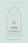 Roman Catholic Theology and Practice: An Evangelical Assessment