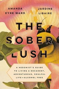 Sober Lush: A Hedonist's Guide to Living a Decadent, Adventurous, Soulful Life--Alcohol Free