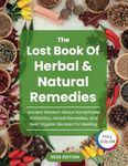 The Lost Book Of Herbal and Natural Remedies: Unlocking Nature’s Healing Power with Homemade Antibiotics, Herbal Remedies, and Organic Recipes