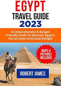 Egypt Travel Guide 2023: A Comprehensive & Budget-Friendly Guide To Discover Egypt's Secret Gems and Local Delights (Travel Guides & Tours Book 1)