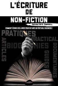 L'Écriture de Non-Fiction: Comment Écrire des Livres Pour En Faire Un Véritable Business ! (Collection La Persuasion pour Vendre sur Internet)
