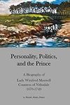 Personality, Politics, and the Prince.: A Biography of Lady Winifred Maxwell, Countess of Nithsdale, 1670-1749