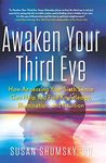 Awaken Your Third Eye: How Accessing Your Sixth Sense Can Help You Find Knowledge, Illumination, and Intuition