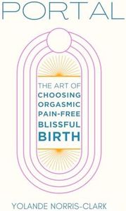 Portal: The Art of Choosing Orgasmic, Pain-Free, Blissful Birth