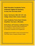 Math Education Vocabulary Terms. Arithmetic Algebra & Geometry. An Easy Text Test Study Guide.: Exams. Test Scores. GED. SAT. ACT. Job. College. School. Work. Career. Student. Vocabulary Fast Easy