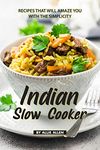 Indian Slow Cooker Recipes That Will Amaze You with The Simplicity: Easy Recipes That Bring the Best of The Indian Cuisine