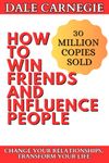 How to Win Friends and Influence People: Transform your Relationships, Work, and Life