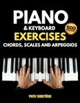 Piano and Keyboard Exercises Chords, Scales and Arpeggios: The Complete Technique Book, Cadences, Harmonization, Harmonic, Melodic and More in Major and Minor Keys, Instructions on Music Fundamentals