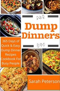 Dump Dinners: 365 Days of Quick And Easy Dump Dinners Recipes Cookbook For Busy People (Dump Cakes and Dump Dinners, Dump Dinners Cookbook,Quick Easy Meals)