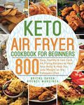 Keto Air Fryer Cookbook for Beginners: 800 Easy, Healthy & Low Carb Air Frying Recipes to Heal Your Body & Help You Lose Weight on the Ketogenic Diet