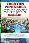 YUCATAN PENINSULA TRAVEL GUIDE 2024-2025: Easy to Follow Guide for Planning Your Yucatan Trip - Accommodation, Top Attractions, Best Things to do, What and Where to Eat, with Insider's Tips and Hacks