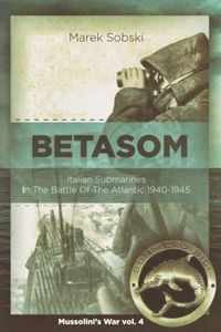 Betasom: Italian Submarines In The Battle Of The Atlantic 1940-1945