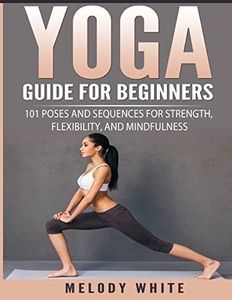 Yoga Guide for Beginners: 101 Poses and Sequences for Strength, Flexibility, and Mindfulness