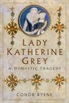 Lady Katherine Grey: A Dynastic Tragedy