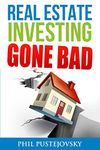 Real Estate Investing Gone Bad: 21 True Stories of What Not to Do When Investing in Real Estate and Flipping Houses