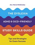 The Dyslexia, ADHD, and DCD-Friendly Study Skills Guide: Tips and Strategies for Exam Success