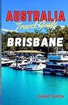 Australia travel guide BRISBANE: Exploring Brisbane City (Australia's Vibrant gem) (Chase Travel guide books)