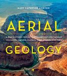 Aerial Geology: A High-Altitude Tour of North America's Spectacular Volcanoes, Canyons, Glaciers, Lakes, Craters, and Peaks