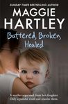 Battered, Broken, Healed: The true story of a mother separated from her daughter. Only a painful truth can bring them back together (A Maggie Hartley Foster Carer Story)