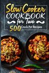 Slow Cooker Cookbook for Two - 500 Crock Pot Recipes: Nutritious Recipe Book for Beginners and Pros