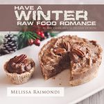 Have a Winter Raw Food Romance: Raw Vegan Recipes for Cozy Winter Months