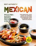 Best Authentic Mexican Poultry-Based Recipe Collection: This Book Will Help Guide the Average non-Mexican cook to Prepare Tasty Mexican Dishes