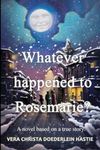 Whatever happened to Rosemarie?: A novel based on a true story.