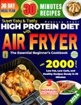 Super Easy & Tasty High Protein Diet with Air Fryer: The Essential Beginner’s Cookbook with 2000 Days of Low Fat, Low Carb, and Healthy Recipes Ready in 30 Minutes, with Meal Prep and Nutrition Tips