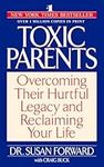 Toxic Parents: Overcoming Their Hurtful Legacy and Reclaiming Your Life