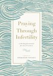 Praying Through Infertility: A 90-Day Devotional for Men and Women