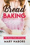 Bread Baking for Beginners. 100+ Recipes Guide with Images