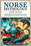 Norse Mythology for Kids: Legendary Stories, Quests & Timeless Tales From Norse Folklore. The Myths, Sagas & Epics of The Gods, Immortals, Magic Creatures, Vikings & More