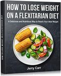 How to Lose Weight on a Flexitarian Diet: A Delicious and Nutritious Way to Reach Your Ideal Weight