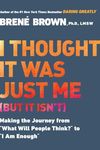 I Thought It Was Just Me (but it isn't): Making the Journey from "What Will People Think?" to "I Am Enough": Telling the Truth About Perfectionism, Inadequacy and Power