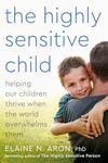 The Highly Sensitive Child: Helping Our Children Thrive When the World Overwhelms Them