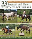 33 Strength and Fitness Workouts for Horses: Practical Conditioning Plans Using Groundwork, Ridden Work, Poles, Hills, and Terrain