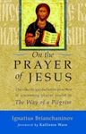 On The Prayer Of Jesus: The Classic Guide to the Practice of Unceasing Prayer Found in The Way of a Pilgrim