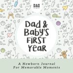 Dad and Baby's First Year: A Newborn Journal for Memorable Moments (Dad's Survival Guide)