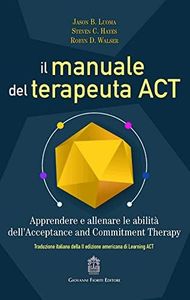 Il manuale del terapeuta ACT. Apprendere e allenare le abilità dell’Acceptance and Commitment Therapy
