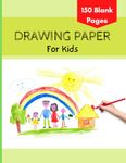 Drawing Paper for Kids: Blank Sketch Paper for Kids, 150 Pages, Large Drawing Book, 8.5 x 11