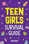 Teen Girl's Survival Guide: How to Make Friends, Build Confidence, Avoid Peer Pressure, Overcome Challenges, Prepare for Your Future, and Just About Everything in Between