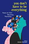 You Don't Have to Be Everything: Poems for Girls Becoming Themselves