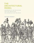 The Architectural Model: Histories of the Miniature and the Prototype, the Exemplar and the Muse