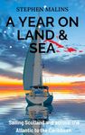 A Year On Land and Sea: Sailing Scotland and across the Atlantic to the Caribbean (Boy's Own Adventure Travel Tales Book 1)