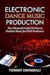 Electronic Dance Music Production: The Advanced Guide On How to Produce Music for EDM Producers