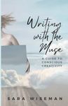 Writing with the Muse: A Guide to Conscious Creativity (Intuition University)