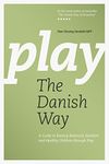 Play The Danish Way: A Guide to Raising Balanced, Resilient and Healthy Children through Play