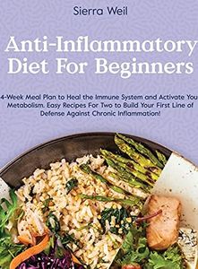 Anti-Inflammatory Diet for Beginners: 4-Week Meal Plan To Heal The Immune System And Activate Your Metabolism. Easy Recipes For Two To Build Your First Line Of Defense Against Chronic Inflammation!